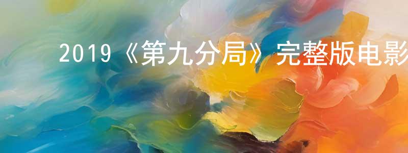 ﻿2019《第九分局》完整版电影/在线观看/百度云-美剧天堂 ﻿陈有强的blog